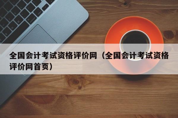 全国会计考试资格评价网（全国会计考试资格评价网首页）