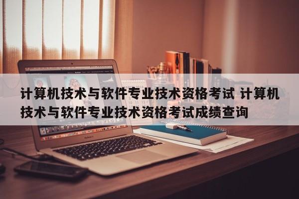 计算机技术与软件专业技术资格考试 计算机技术与软件专业技术资格考试成绩查询