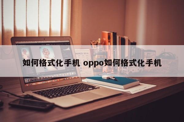 如何格式化手机 oppo如何格式化手机