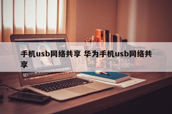 手机usb网络共享 华为手机usb网络共享