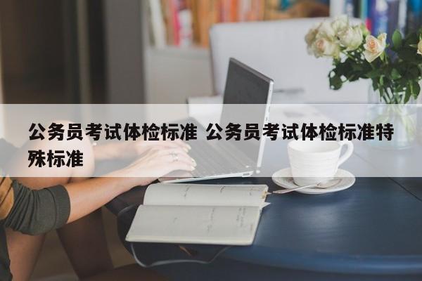 公务员考试体检标准 公务员考试体检标准特殊标准