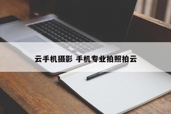 云手机摄影 手机专业拍照拍云