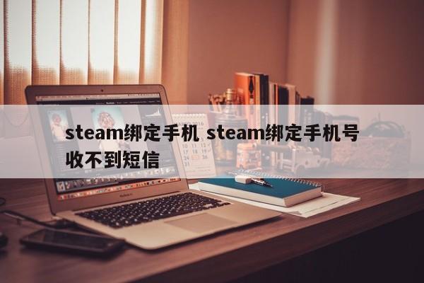 steam绑定手机 steam绑定手机号收不到短信