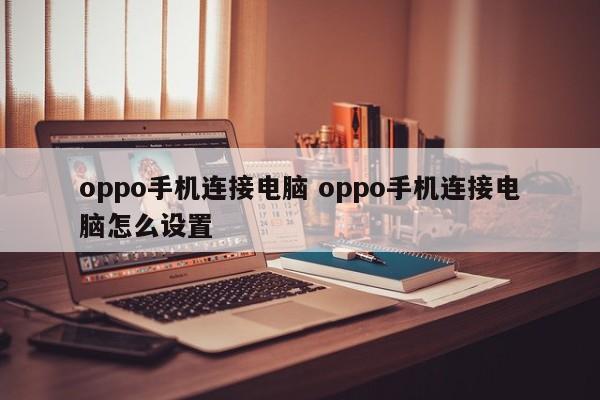 oppo手机连接电脑 oppo手机连接电脑怎么设置