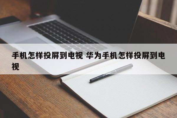 手机怎样投屏到电视 华为手机怎样投屏到电视