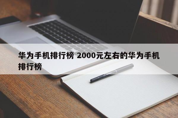 华为手机排行榜 2000元左右的华为手机排行榜