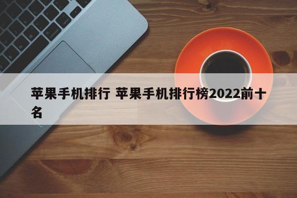 苹果手机排行 苹果手机排行榜2022前十名