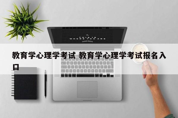 教育学心理学考试 教育学心理学考试报名入口