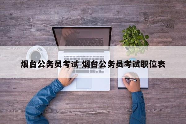 烟台公务员考试 烟台公务员考试职位表