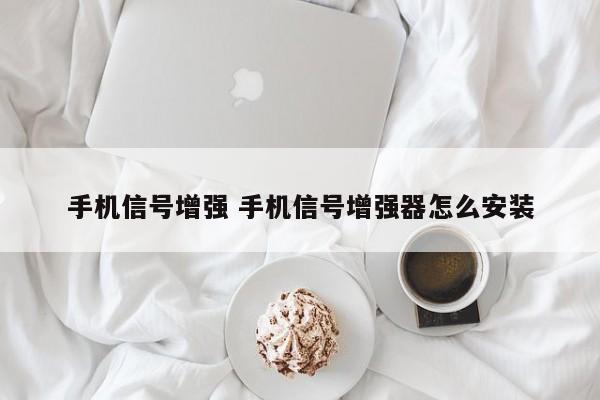 手机信号增强 手机信号增强器怎么安装