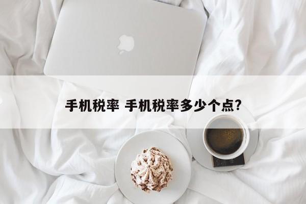 手机税率 手机税率多少个点?