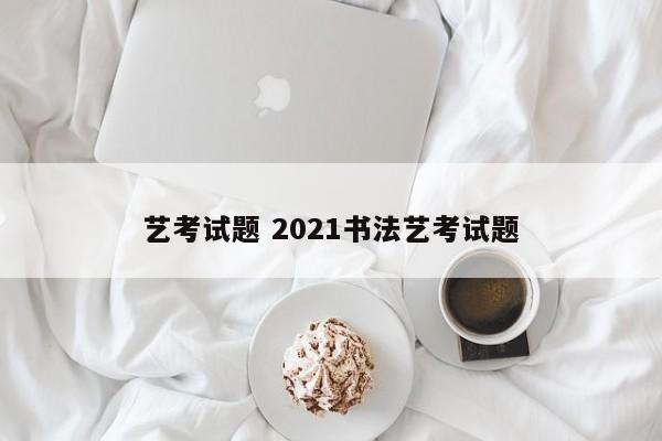 艺考试题 2021书法艺考试题