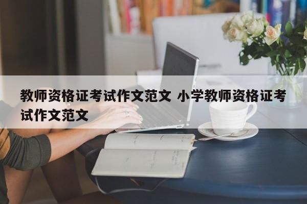 教师资格证考试作文范文 小学教师资格证考试作文范文