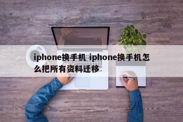 iphone换手机 iphone换手机怎么把所有资料迁移