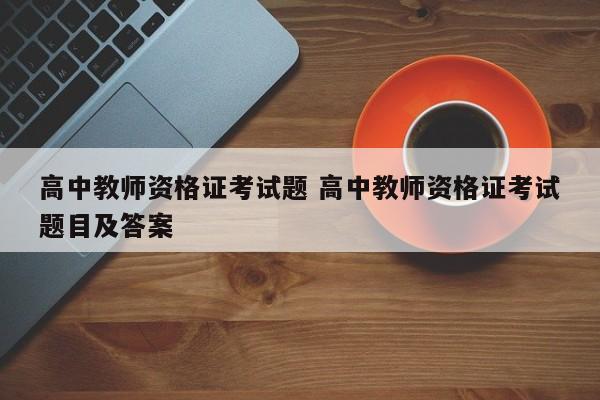 高中教师资格证考试题 高中教师资格证考试题目及答案