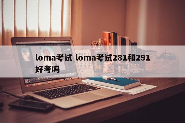 loma考试 loma考试281和291好考吗