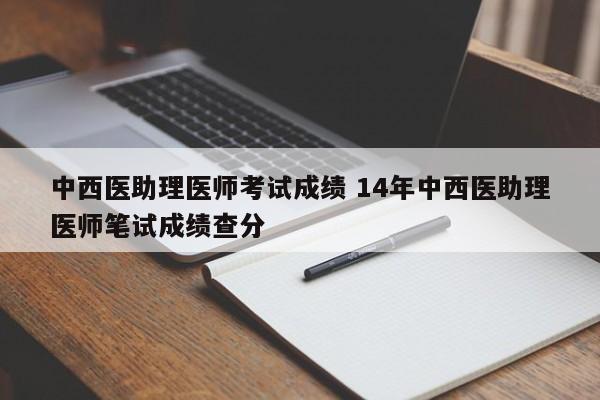 中西医助理医师考试成绩 14年中西医助理医师笔试成绩查分