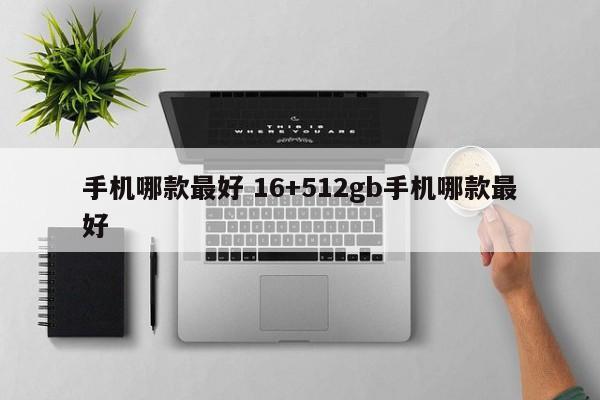 手机哪款最好 16+512gb手机哪款最好