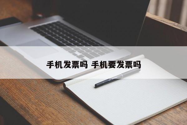 手机发票吗 手机要发票吗