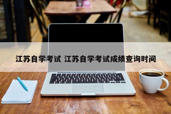 江苏自学考试 江苏自学考试成绩查询时间