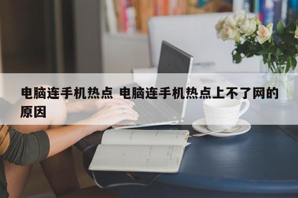 电脑连手机热点 电脑连手机热点上不了网的原因