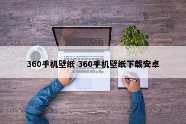 360手机壁纸 360手机壁纸下载安卓