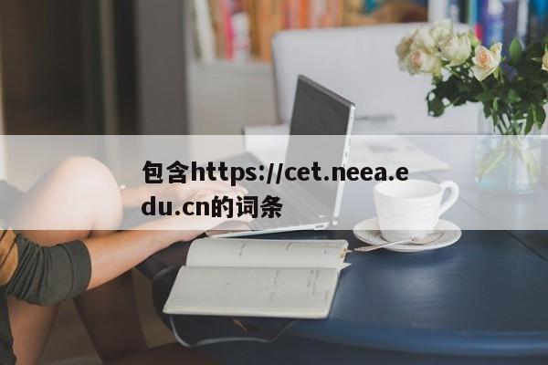 包含https://cet.neea.edu.cn的词条