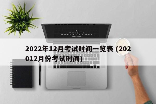 2022年12月考试时间一览表 (202012月份考试时间)