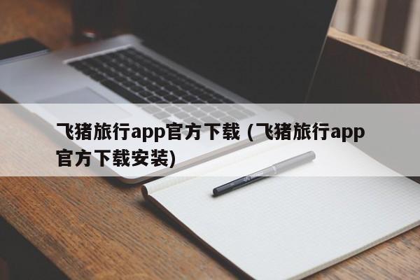 飞猪旅行app官方下载 (飞猪旅行app官方下载安装)