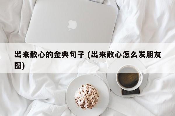 出来散心的金典句子 (出来散心怎么发朋友圈)