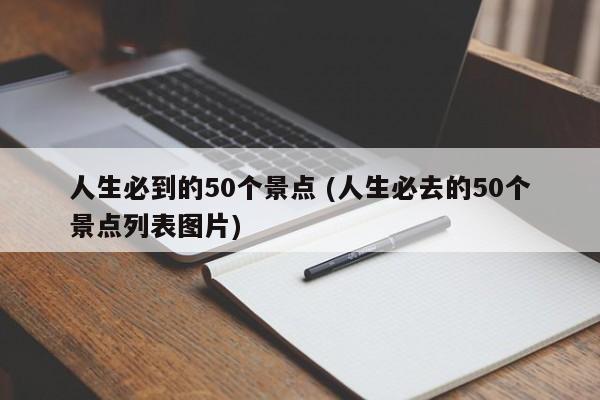 人生必到的50个景点 (人生必去的50个景点列表图片)