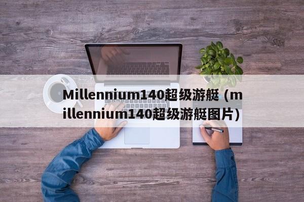 Millennium140超级游艇 (millennium140超级游艇图片)